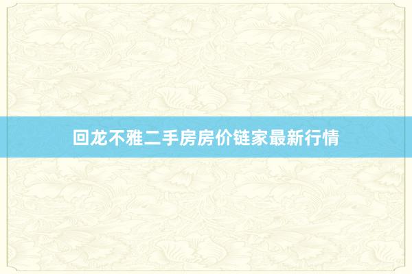 回龙不雅二手房房价链家最新行情